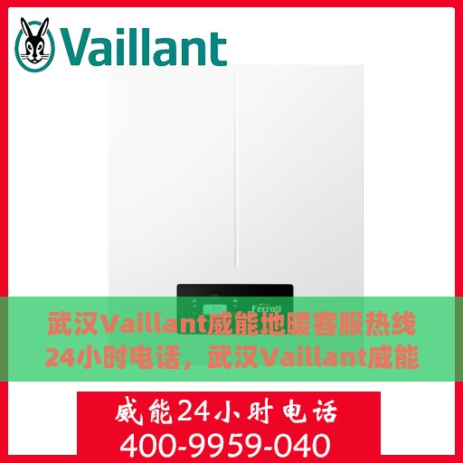 武汉Vaillant威能地暖客服热线24小时电话，武汉Vaillant威能地暖全天候客服热线电话
