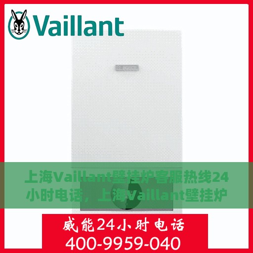 上海Vaillant壁挂炉客服热线24小时电话，上海Vaillant壁挂炉全天候客服热线电话支持服务