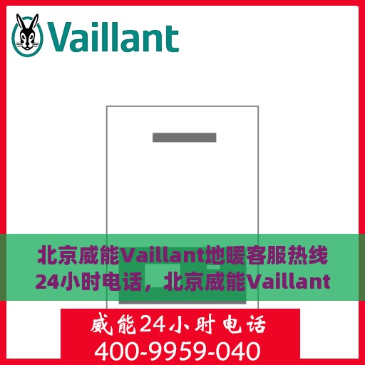 北京威能Vaillant地暖客服热线24小时电话，北京威能Vaillant地暖全天候客服热线电话服务保障