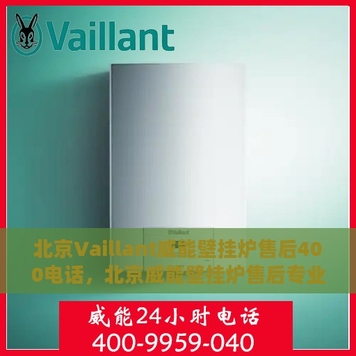 北京Vaillant威能壁挂炉售后400电话，北京威能壁挂炉售后专业团队，400电话服务热线解析