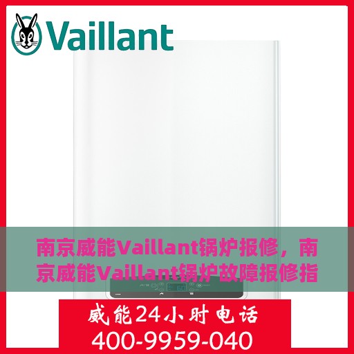 南京威能Vaillant锅炉报修，南京威能Vaillant锅炉故障报修指南