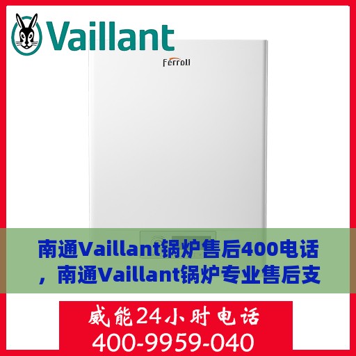 南通Vaillant锅炉售后400电话，南通Vaillant锅炉专业售后支持热线，400服务电话详解