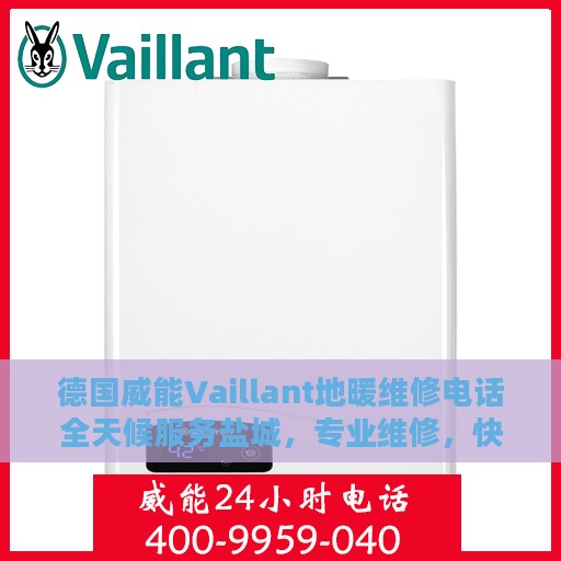 德国威能Vaillant地暖维修电话全天候服务盐城，专业维修，快速响应