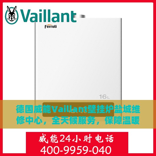 德国威能Vaillant壁挂炉盐城维修中心，全天候服务，保障温暖不断线