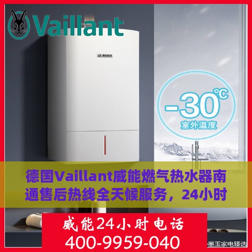 德国Vaillant威能燃气热水器南通售后热线全天候服务，24小时售后电话速查