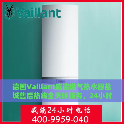 德国Vaillant威能燃气热水器盐城售后热线全天候服务，24小时售后电话速查