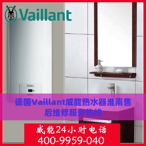 德国Vaillant威能热水器淮南售后维修服务热线