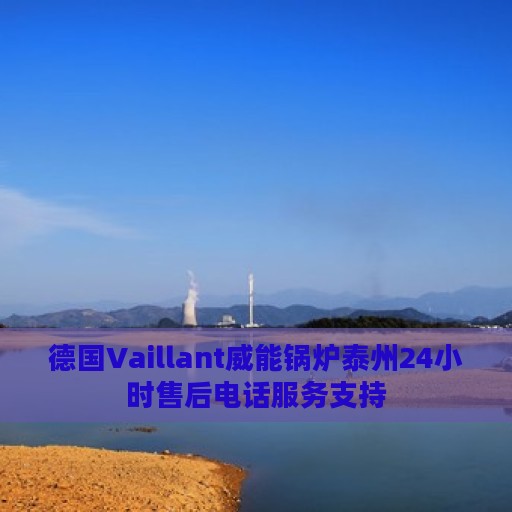 德国Vaillant威能锅炉泰州24小时售后电话服务支持