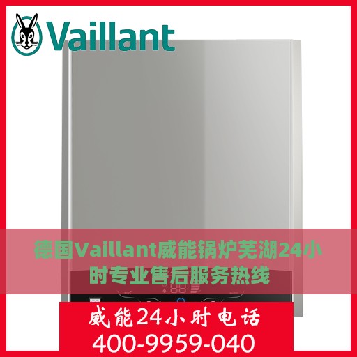 德国Vaillant威能锅炉芜湖24小时专业售后服务热线