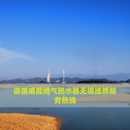 德国威能燃气热水器无锡维修服务热线