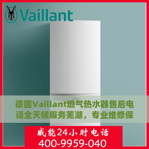 德国Vaillant燃气热水器售后电话全天候服务芜湖，专业维修保障温暖生活