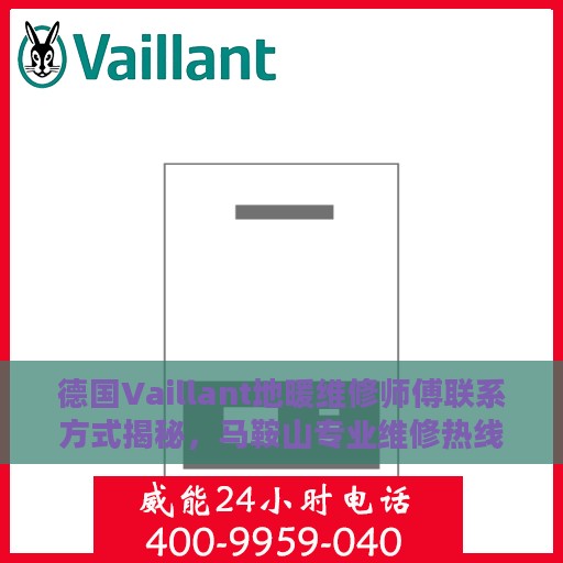 德国Vaillant地暖维修师傅联系方式揭秘，马鞍山专业维修热线