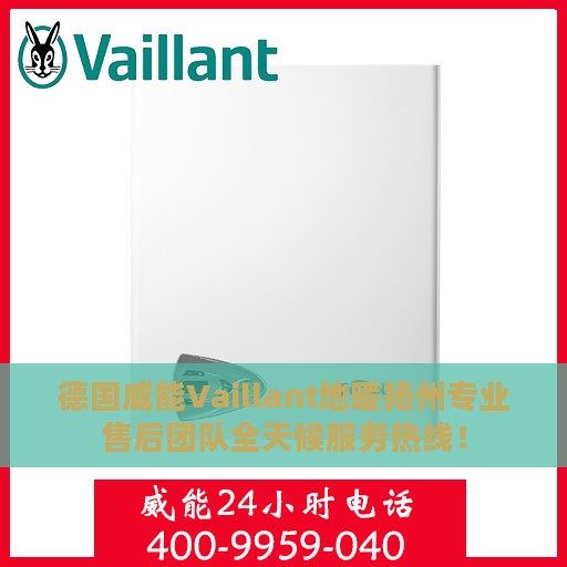 德国威能Vaillant地暖扬州专业售后团队全天候服务热线！