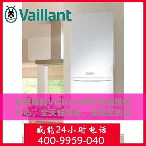 德国威能Vaillant锅炉盐城维修中心，全天候服务，保障您的温暖不断线