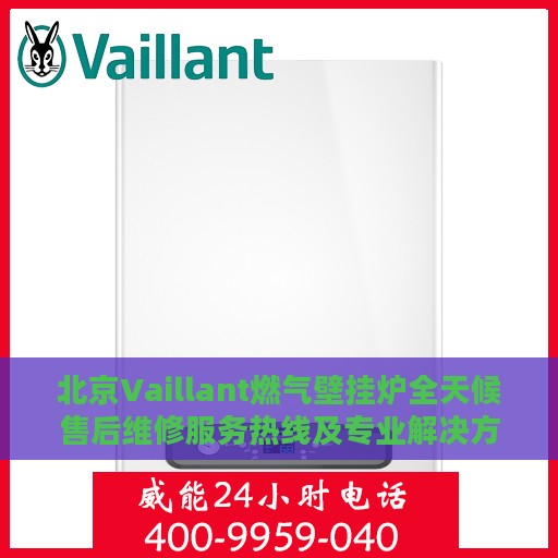 北京Vaillant燃气壁挂炉全天候售后维修服务热线及专业解决方案