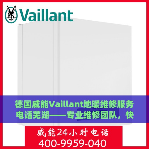 德国威能Vaillant地暖维修服务电话芜湖——专业维修团队，快速响应您的需求