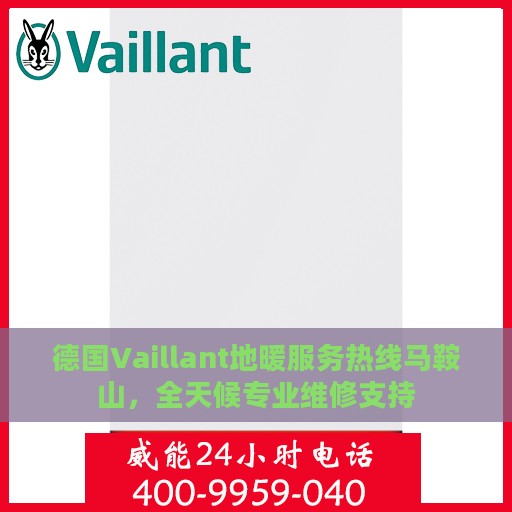 德国Vaillant地暖服务热线马鞍山，全天候专业维修支持