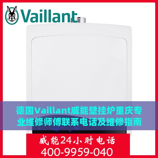德国Vaillant威能壁挂炉重庆专业维修师傅联系电话及维修指南