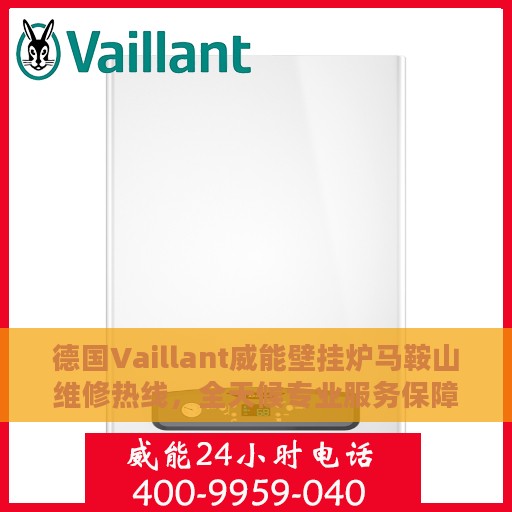德国Vaillant威能壁挂炉马鞍山维修热线，全天候专业服务保障