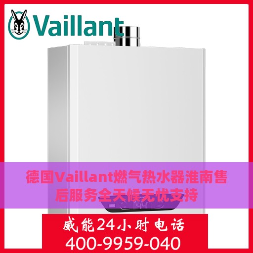 德国Vaillant燃气热水器淮南售后服务全天候无忧支持