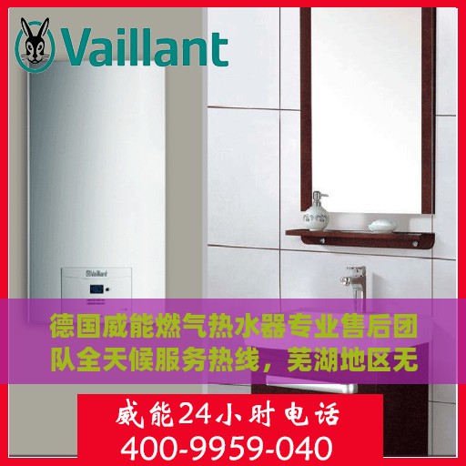 德国威能燃气热水器专业售后团队全天候服务热线，芜湖地区无忧维修支持