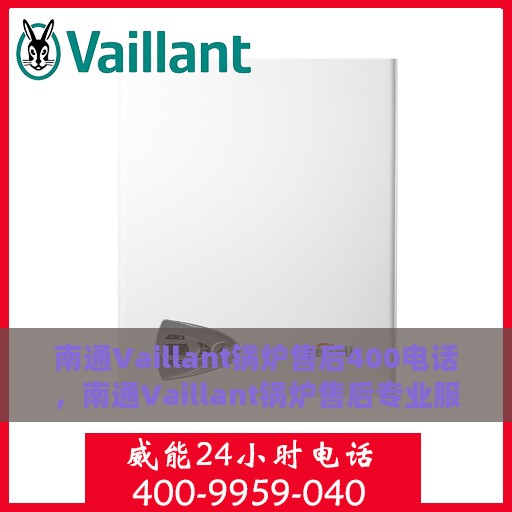 南通Vaillant锅炉售后400电话，南通Vaillant锅炉售后专业服务热线400电话接通指南