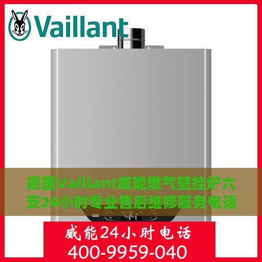 德国Vaillant威能燃气壁挂炉六安24小时专业售后维修服务电话