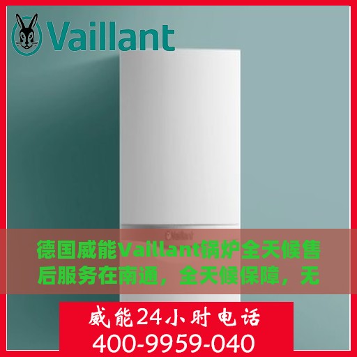 德国威能Vaillant锅炉全天候售后服务在南通，全天候保障，无忧运行