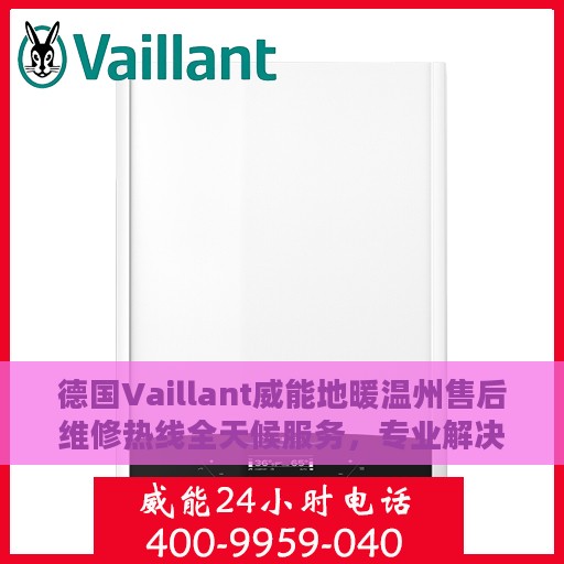 德国Vaillant威能地暖温州售后维修热线全天候服务，专业解决您的地暖问题