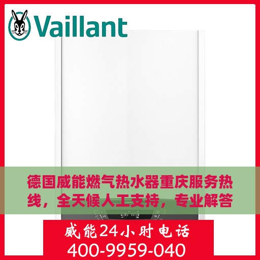 德国威能燃气热水器重庆服务热线，全天候人工支持，专业解答您的疑问