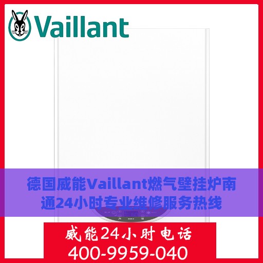 德国威能Vaillant燃气壁挂炉南通24小时专业维修服务热线