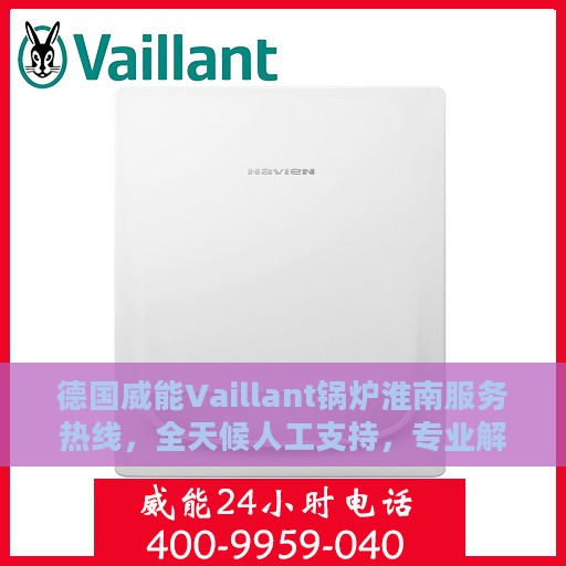 德国威能Vaillant锅炉淮南服务热线，全天候人工支持，专业解决您的锅炉问题