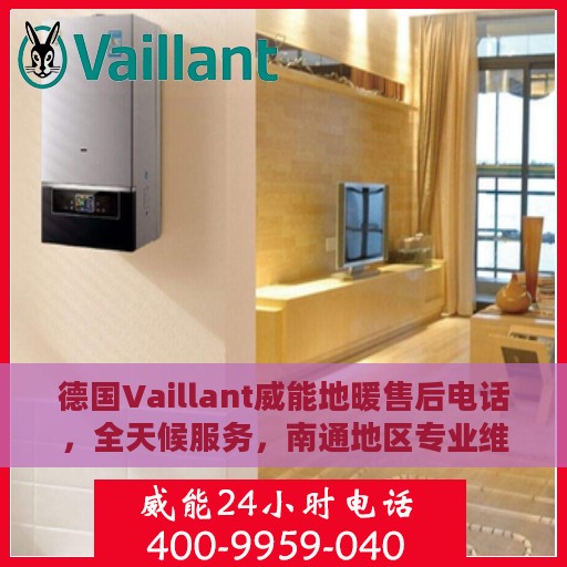 德国Vaillant威能地暖售后电话，全天候服务，南通地区专业维修保障