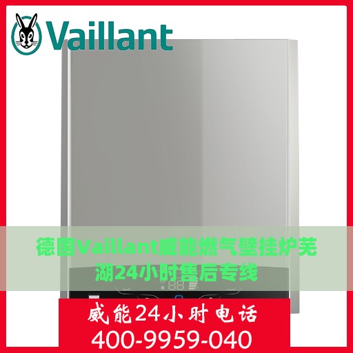 德国Vaillant威能燃气壁挂炉芜湖24小时售后专线