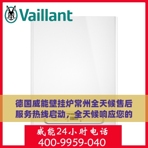 德国威能壁挂炉常州全天候售后服务热线启动，全天候响应您的需求！
