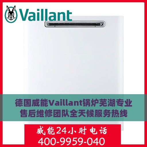 德国威能Vaillant锅炉芜湖专业售后维修团队全天候服务热线