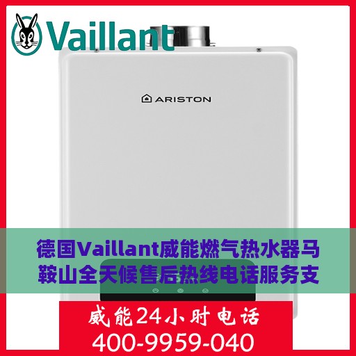 德国Vaillant威能燃气热水器马鞍山全天候售后热线电话服务支持