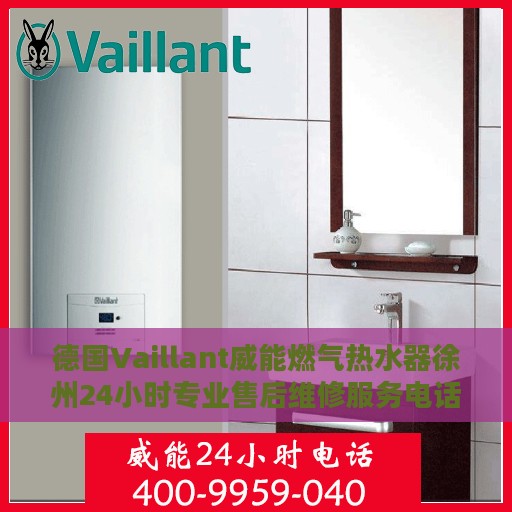 德国Vaillant威能燃气热水器徐州24小时专业售后维修服务电话