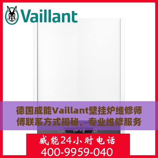 德国威能Vaillant壁挂炉维修师傅联系方式揭秘，专业维修服务芜湖地区