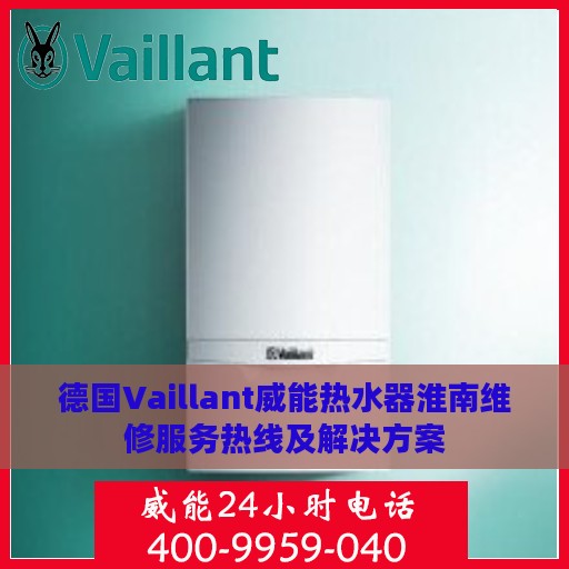 德国Vaillant威能热水器淮南维修服务热线及解决方案