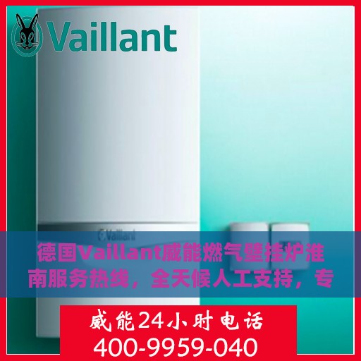 德国Vaillant威能燃气壁挂炉淮南服务热线，全天候人工支持，专业解决您的壁挂炉问题