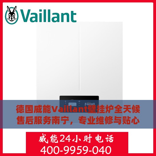 德国威能Vaillant壁挂炉全天候售后服务南宁，专业维修与贴心关怀