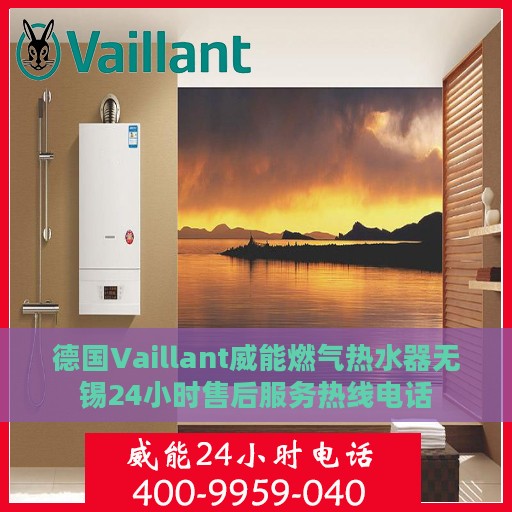德国Vaillant威能燃气热水器无锡24小时售后服务热线电话