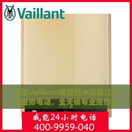 德国Vaillant威能热水器镇江售后维修电话，全天候专业维修服务保障！