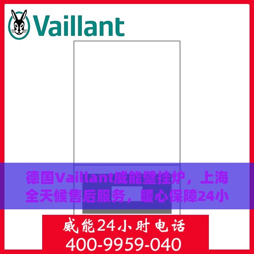 德国Vaillant威能壁挂炉，上海全天候售后服务，暖心保障24小时在线