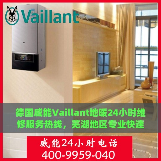 德国威能Vaillant地暖24小时维修服务热线，芜湖地区专业快速响应