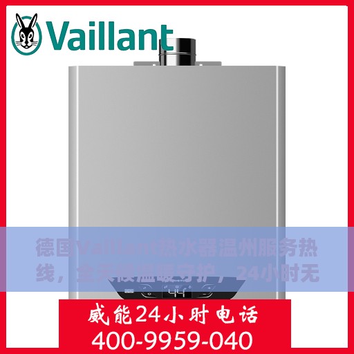 德国Vaillant热水器温州服务热线，全天候温暖守护，24小时无忧使用