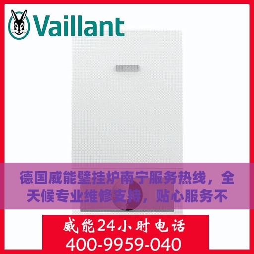 德国威能壁挂炉南宁服务热线，全天候专业维修支持，贴心服务不打烊
