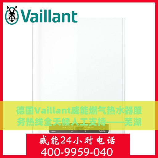 德国Vaillant威能燃气热水器服务热线全天候人工支持——芜湖专业维修与咨询中心