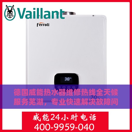 德国威能热水器维修热线全天候服务芜湖，专业快速解决故障问题